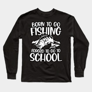 Born To Go Fishing Forced To Go To School Long Sleeve T-Shirt